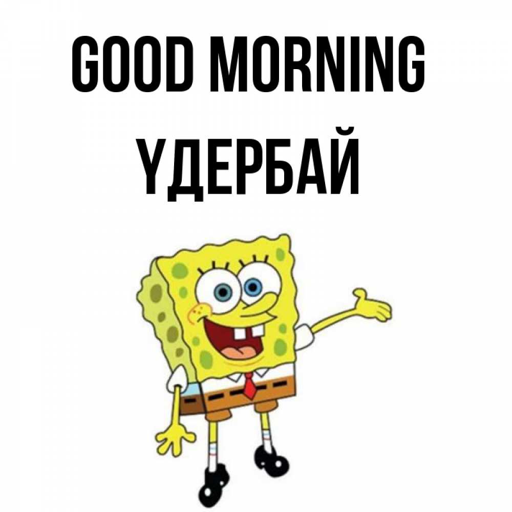 Greetings card с именем, ҮДЕРБАЙ Good morning губка боб улыбается Greetings with text for free download 