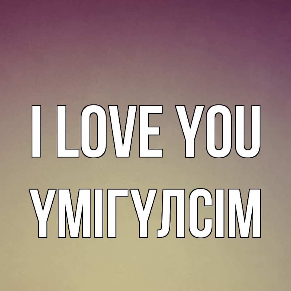 Greetings card с именем, ҮМІГҮЛСІМ I love you для любимой Greetings with text for free download 