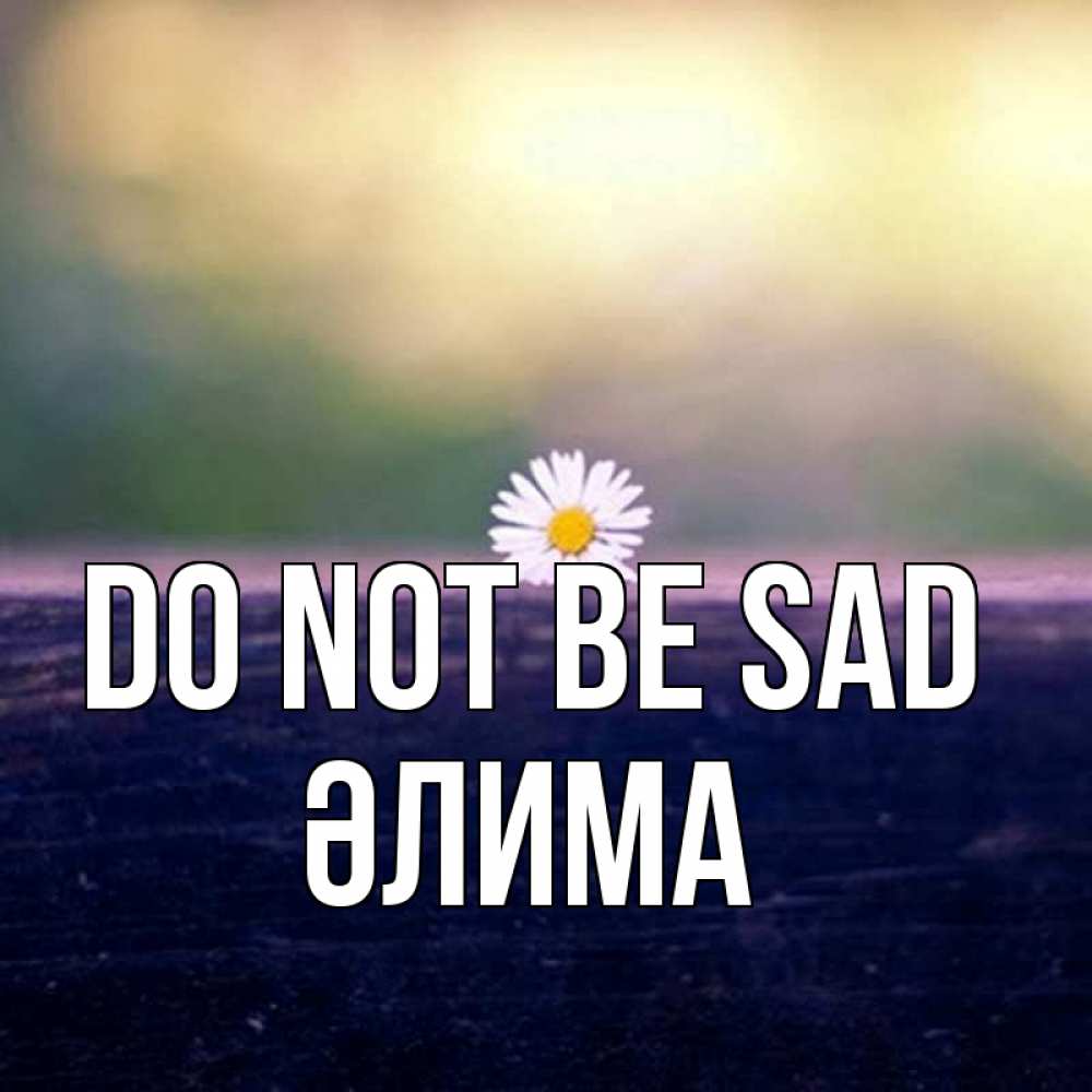 Greetings card с именем, ӘЛИМА Do not be sad красота Greetings with text for free download 