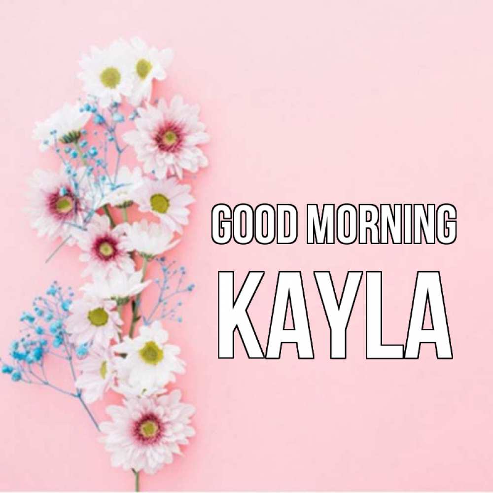 Greetings card с именем, Kayla Good morning цветы с подписью Greetings with text for free download 