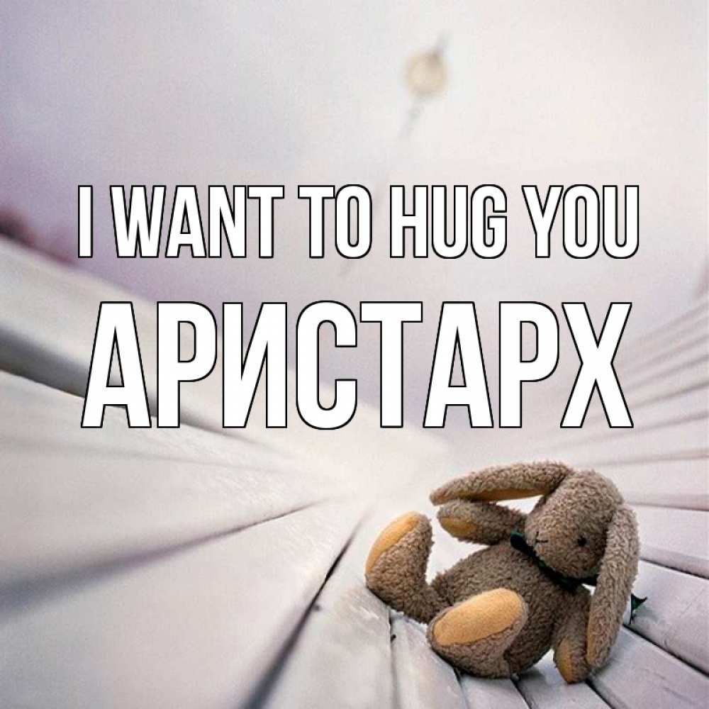 Greetings card с именем, Аристарх I want to hug you сидит на лавочке Greetings with text for free download 