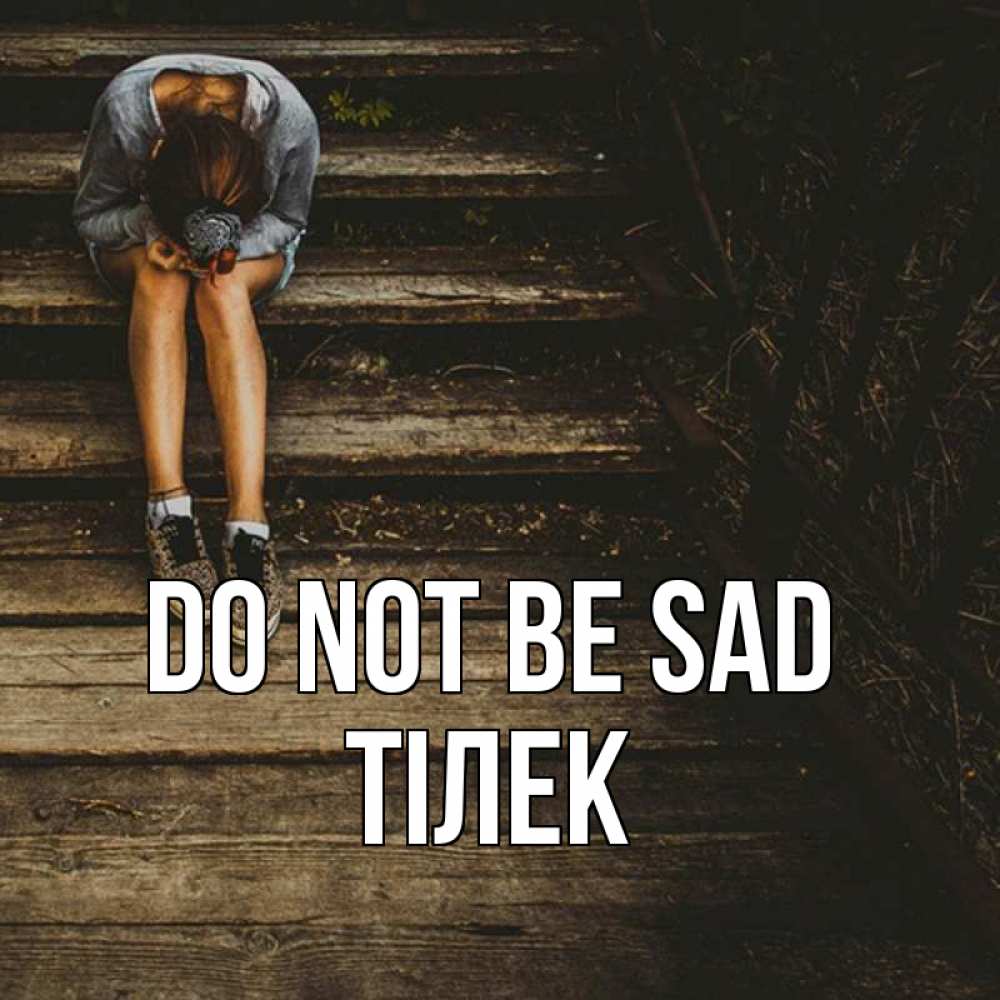 Greetings card с именем, ТІЛЕК Do not be sad девушка сидит на деревянных ступеньках Greetings with text for free download 