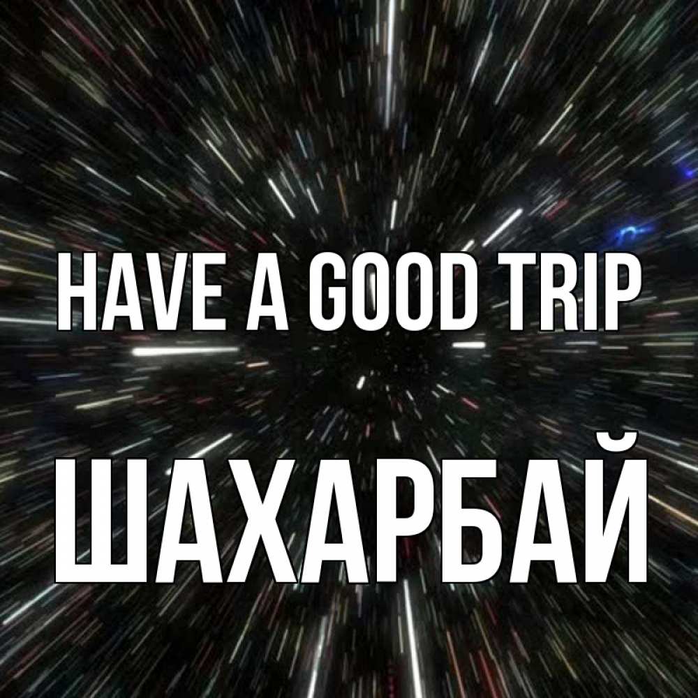 Greetings card с именем, ШАХАРБАЙ Have a good trip туннель Greetings with text for free download 