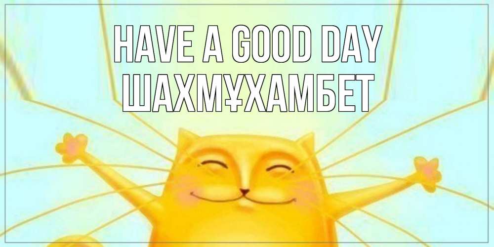 Greetings card с именем, ШАХМҰХАМБЕТ Have a good day обнимашки Greetings with text for free download 