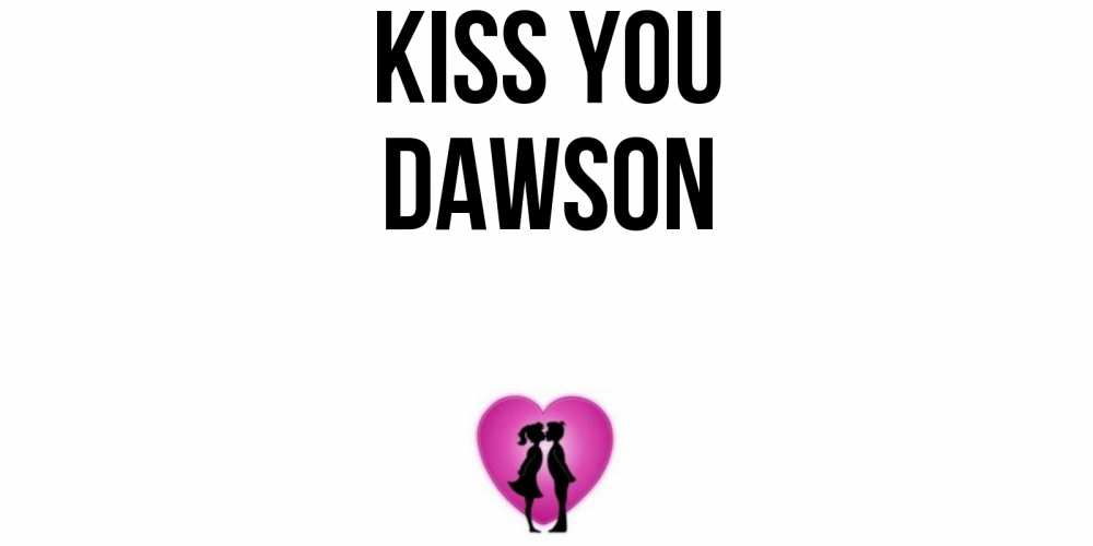 Greetings card с именем, Dawson Kiss you поцелуй Greetings with text for free download 