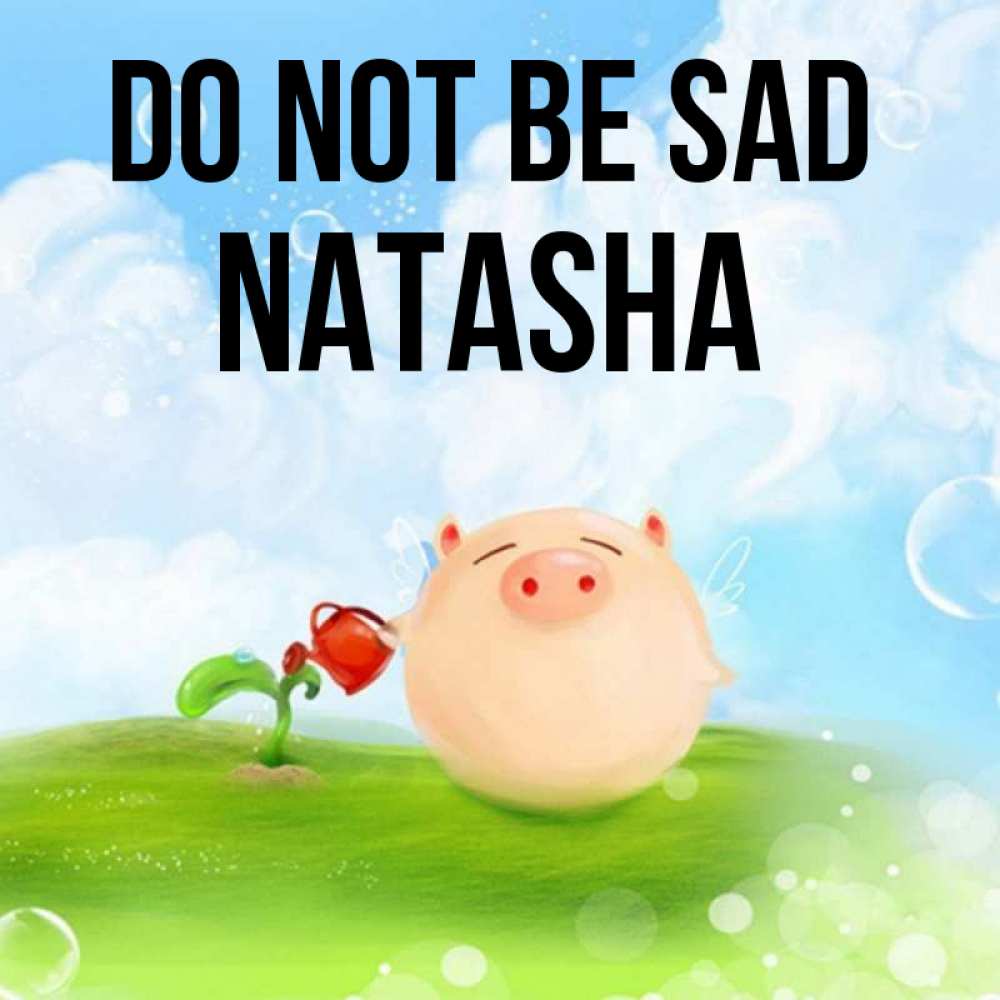 Greetings card с именем, Natasha Do not be sad поливает цветок порося Greetings with text for free download 