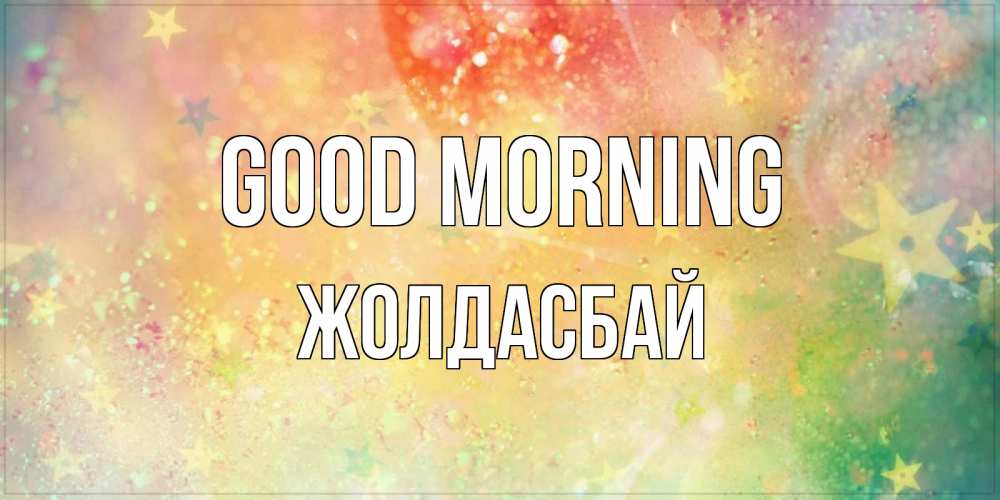 Greetings card с именем, Жолдасбай Good morning красивая открытка с пожеланиями добрейшего утра Greetings with text for free download 
