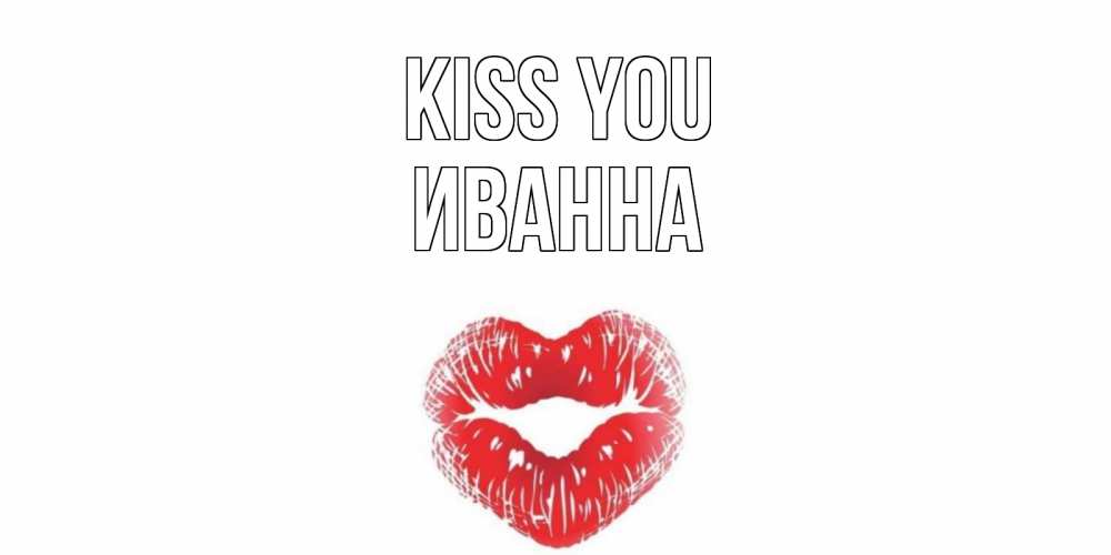 Greetings card с именем, Иванна Kiss you поцелуй Greetings with text for free download 