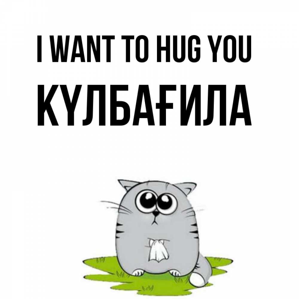 Greetings card с именем, КҮЛБАҒИЛА I want to hug you котик теребит платочек сидя на травке Greetings with text for free download 