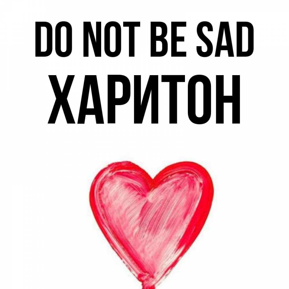 Greetings card с именем, Харитон Do not be sad сердечко Greetings with text for free download 