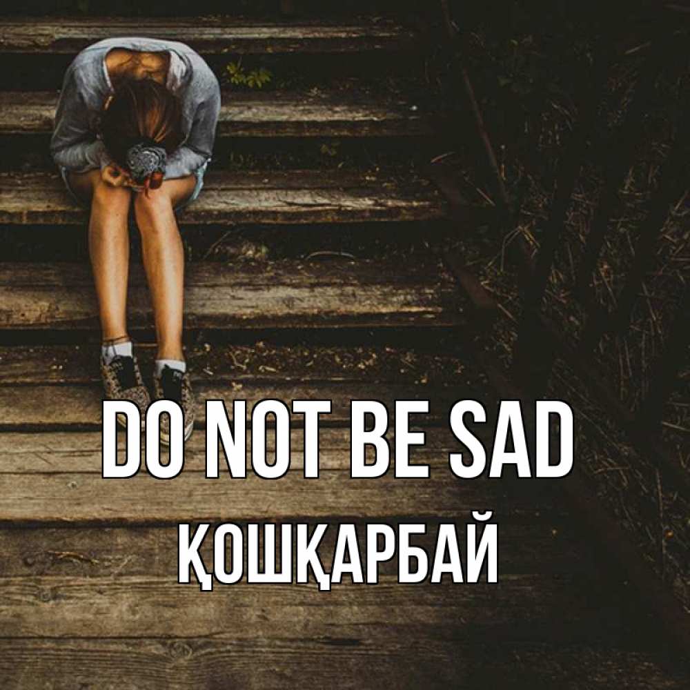 Greetings card с именем, ҚОШҚАРБАЙ Do not be sad девушка сидит на деревянных ступеньках Greetings with text for free download 