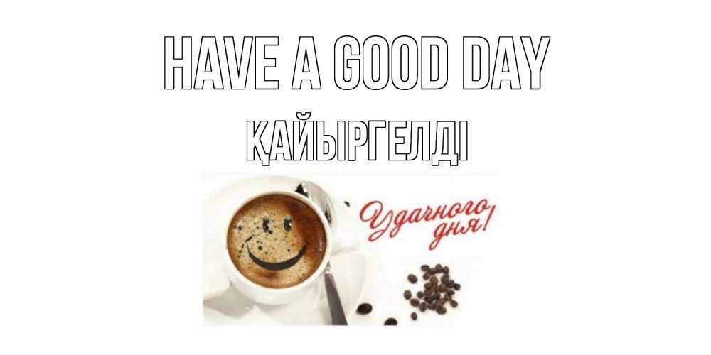 Greetings card с именем, Қайыргелді Have a good day хорошего дня Greetings with text for free download 