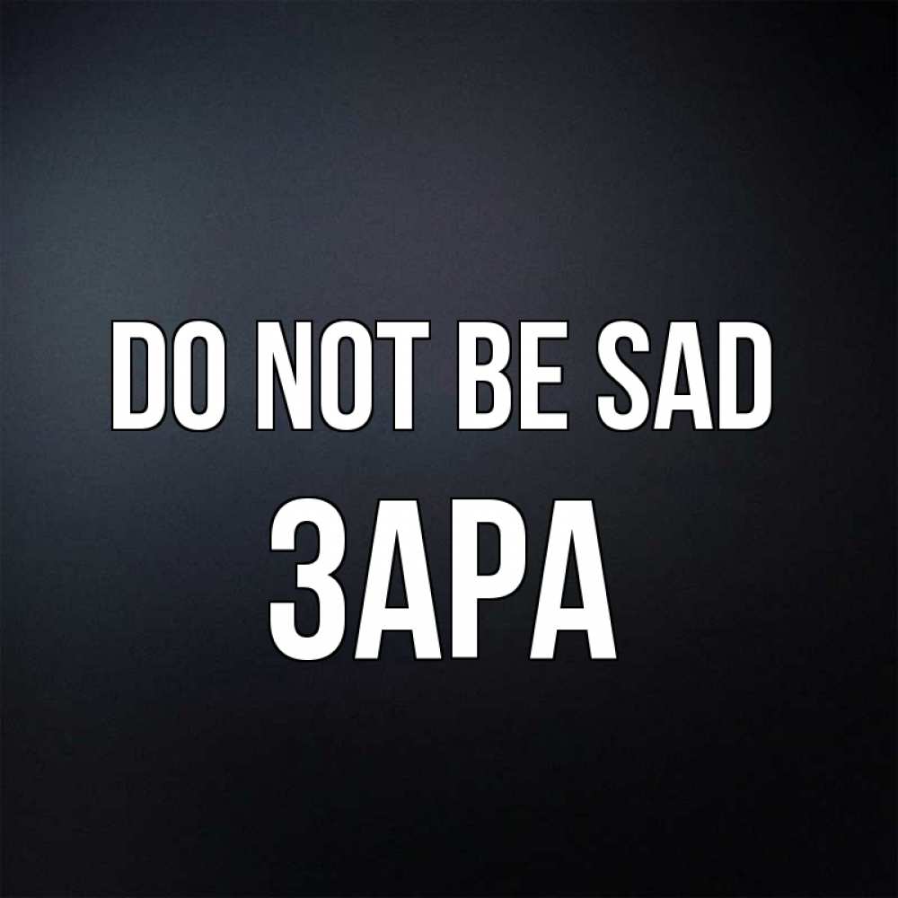 Greetings card с именем, ЗАРА Do not be sad Градиент серый Greetings with text for free download 