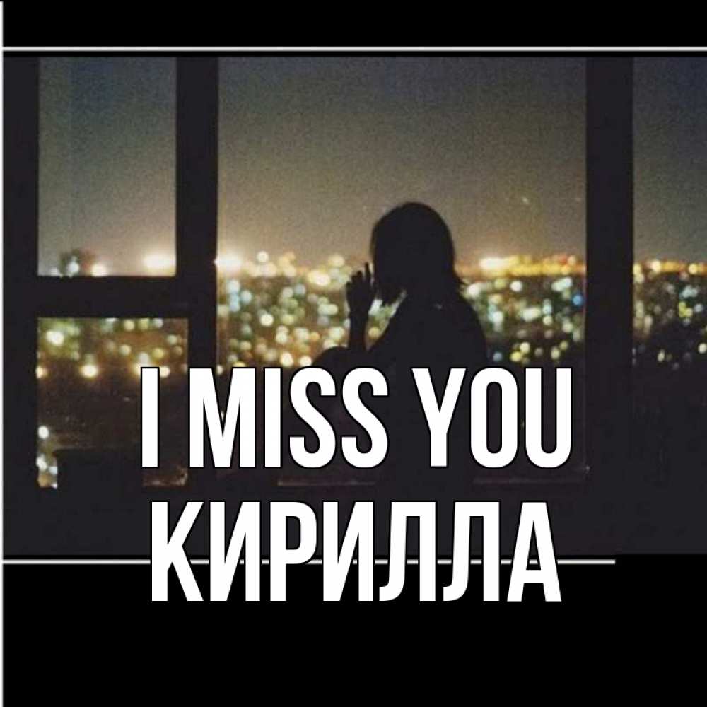 Greetings card с именем, Кирилла I miss you у окна Greetings with text for free download 
