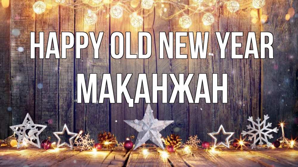 Greetings card с именем, Мақанжан Happy old new year новый год Greetings with text for free download 