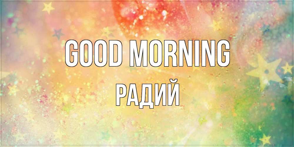 Greetings card с именем, Радий Good morning красивая открытка с пожеланиями добрейшего утра Greetings with text for free download 