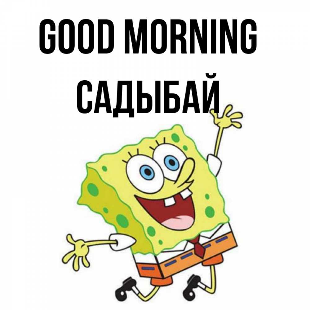 Greetings card с именем, САДЫБАЙ Good morning улыбающийся спанч Боб Greetings with text for free download 