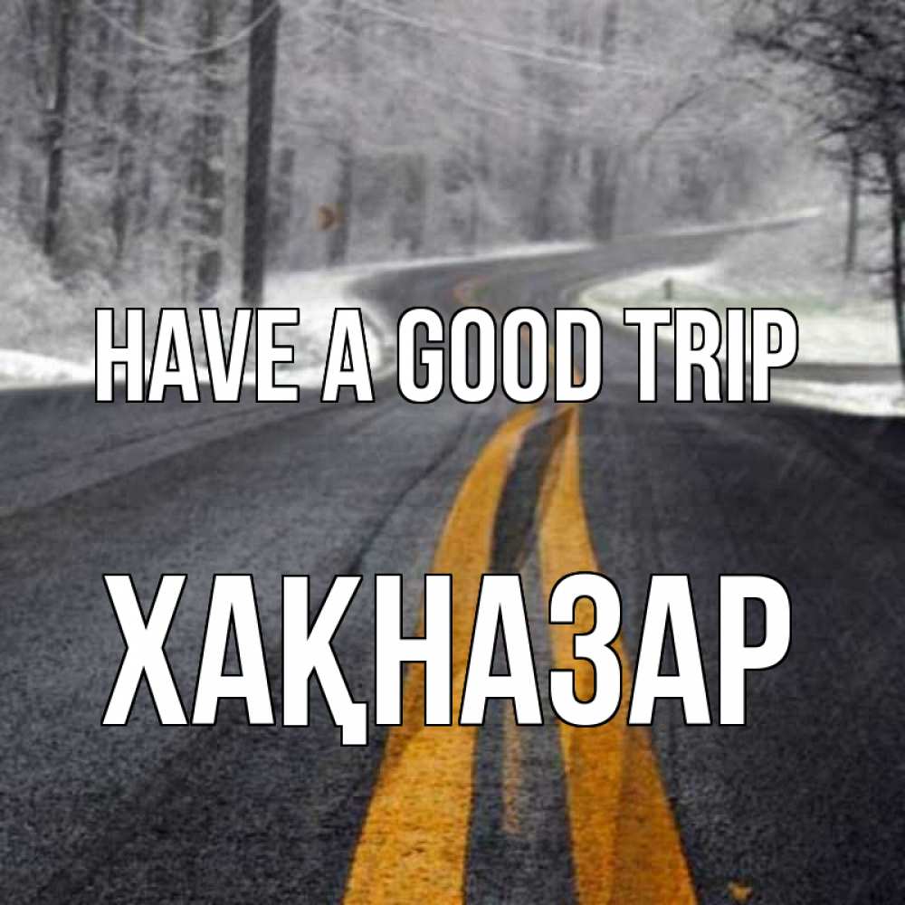 Greetings card с именем, ХАҚНАЗАР Have a good trip хорошего вам путешествия Greetings with text for free download 