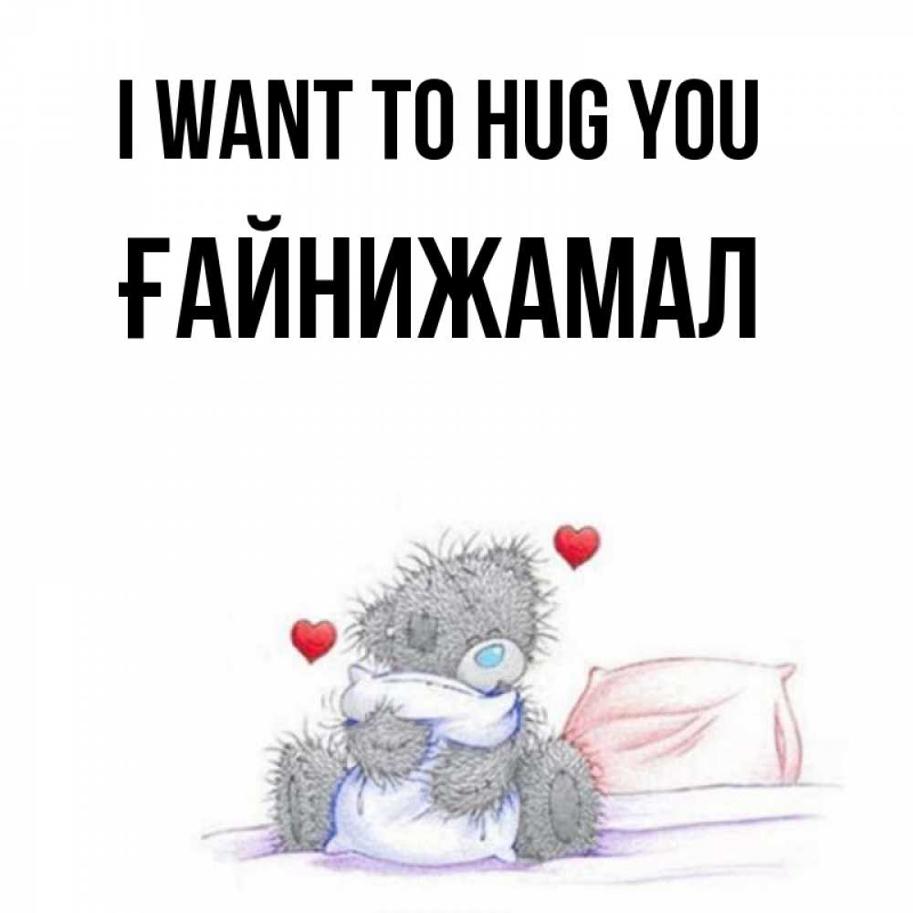 Greetings card с именем, ҒАЙНИЖАМАЛ I want to hug you сердечки мишка Тедди и кроватка Greetings with text for free download 