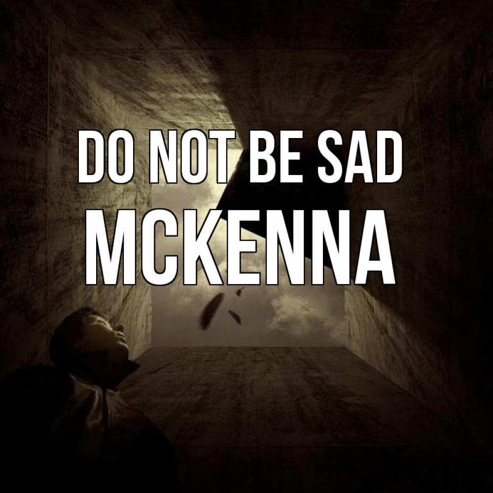 Greetings card с именем, Mckenna Do not be sad жуть Greetings with text for free download 