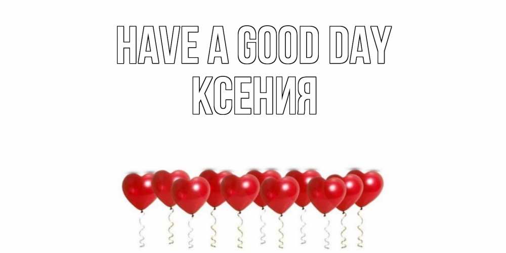 Greetings card с именем, Ксения Have a good day пожелание прекрасного дня Greetings with text for free download 