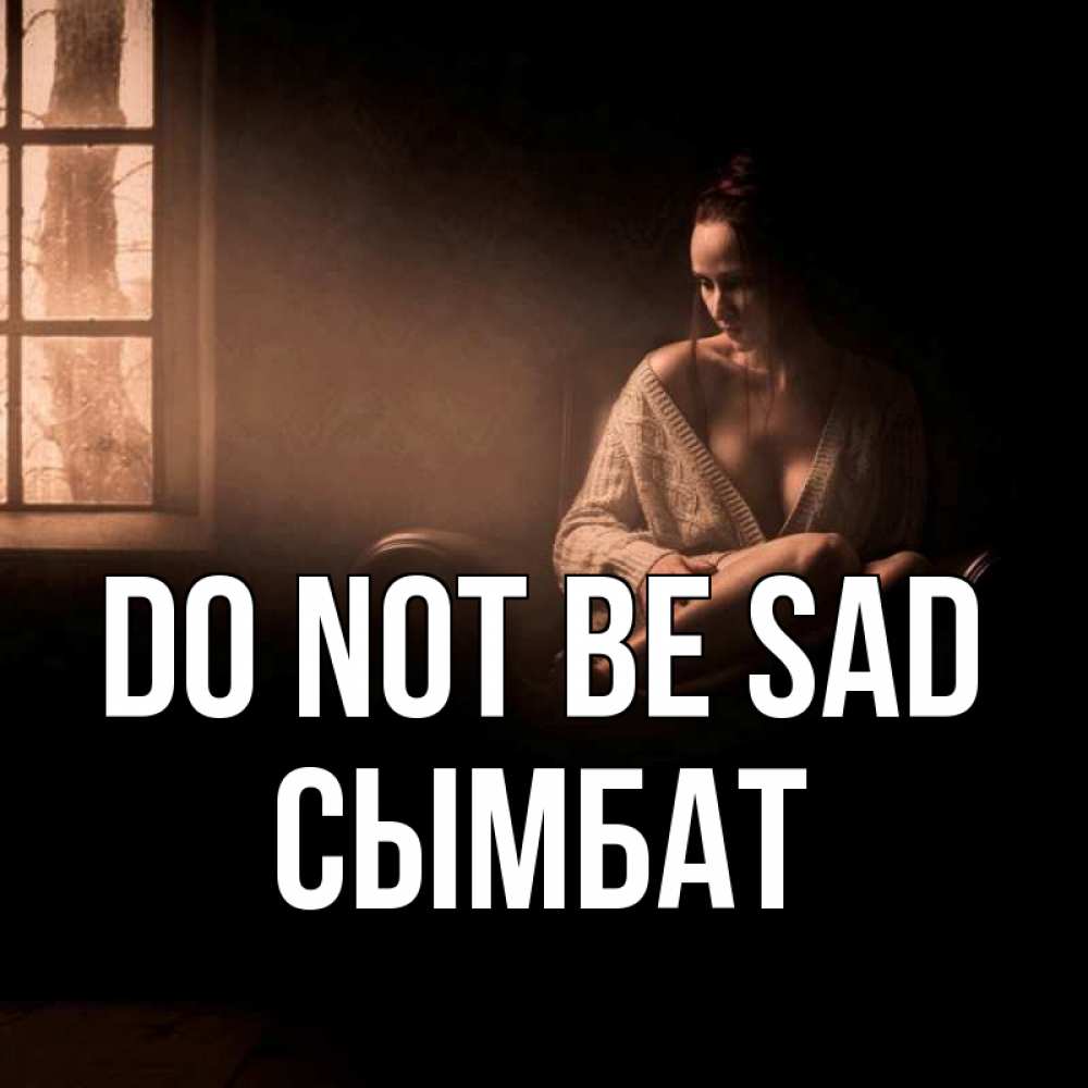 Greetings card с именем, СЫМБАТ Do not be sad сидя у окна Greetings with text for free download 