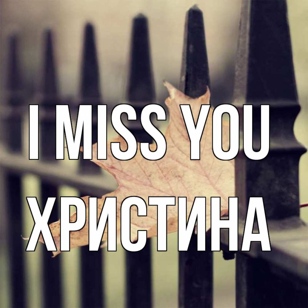 Greetings card с именем, Христина I miss you очень скучно Greetings with text for free download 