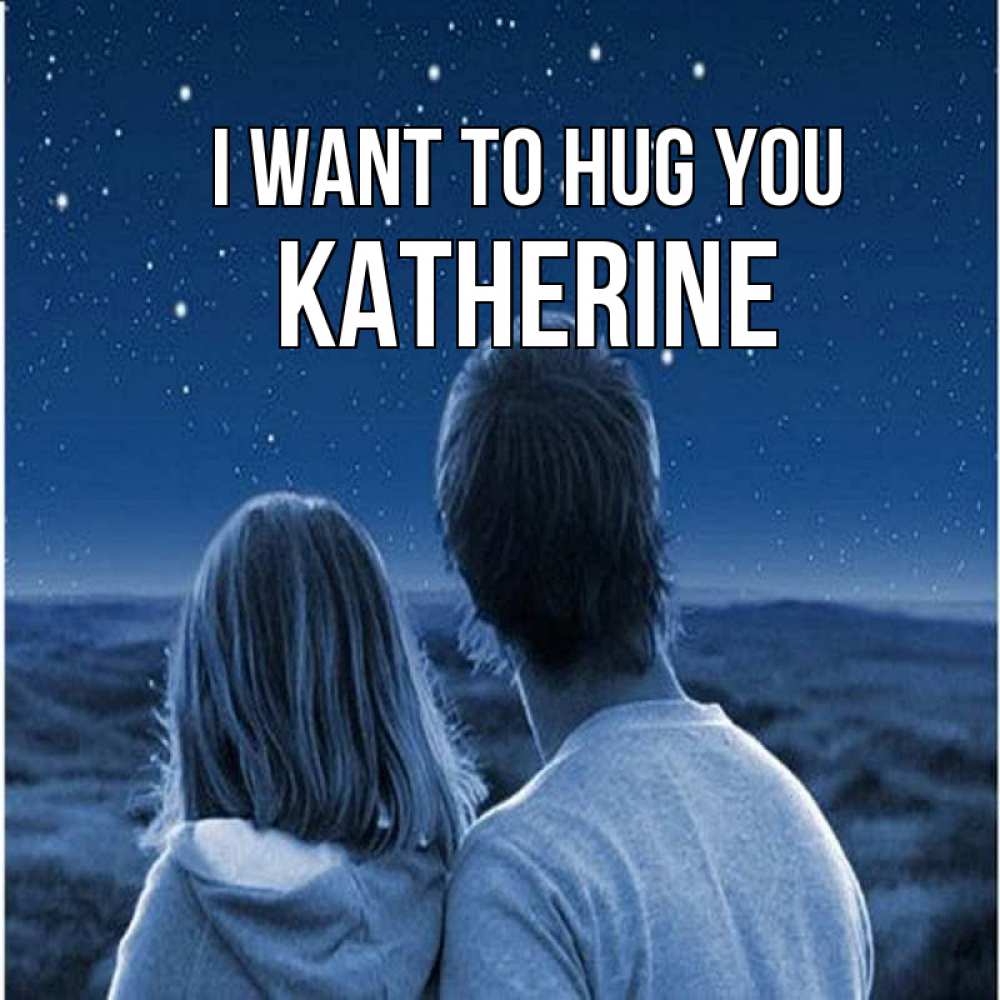 Greetings card с именем, Katherine I want to hug you парень с девушкой смотрят на звезды Greetings with text for free download 