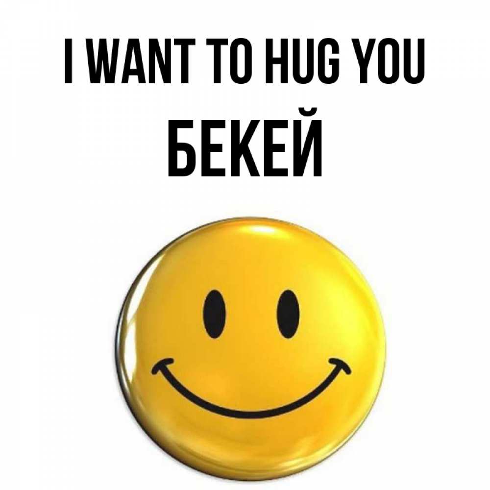 Greetings card с именем, Бекей I want to hug you открытки которые можно подписывать онлайн по своему усмотрению бесплатно Greetings with text for free download 