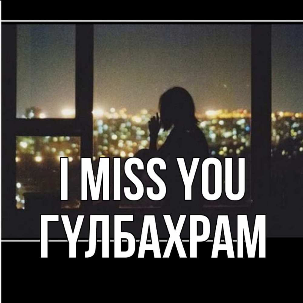 Greetings card с именем, ГҮЛБАХРАМ I miss you у окна Greetings with text for free download 