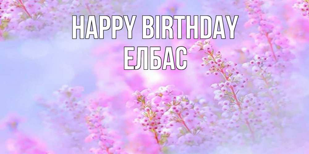 Greetings card с именем, Елбас Happy Birthday красивая открытка с мелкими цветами Greetings with text for free download 