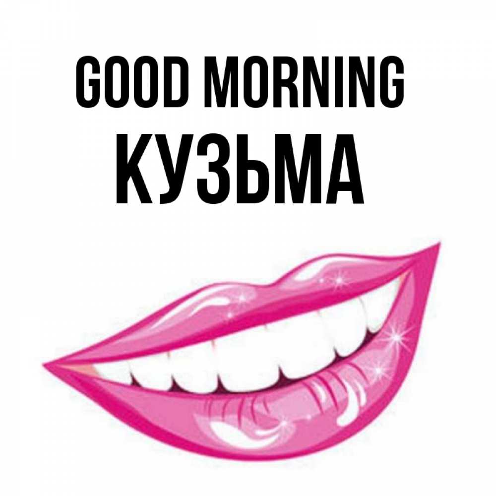 Greetings card с именем, Кузьма Good morning розовые губы и белые зубы Greetings with text for free download 