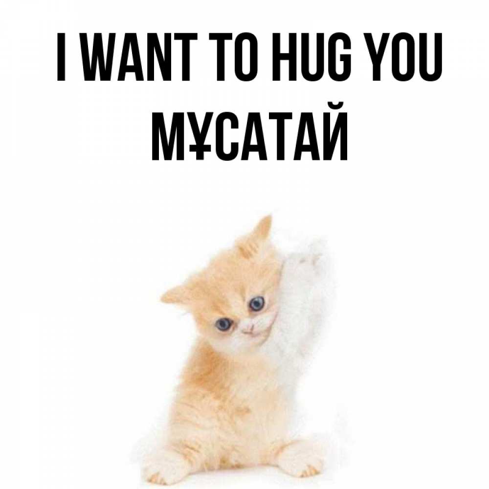 Greetings card с именем, Мұсатай I want to hug you я хочу очень скорее обнимаешек Greetings with text for free download 