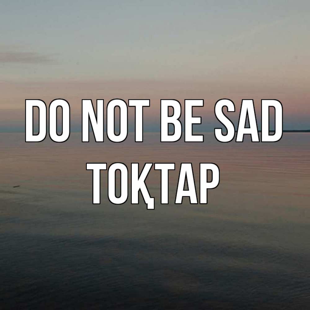 Greetings card с именем, ТОҚТАР Do not be sad водная гладь Greetings with text for free download 