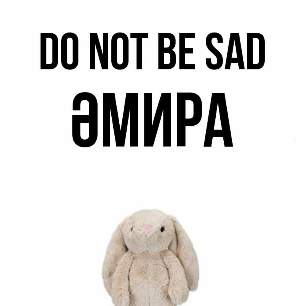 Greetings card с именем, ӘМИРА Do not be sad детская игрушка зайчика Greetings with text for free download 
