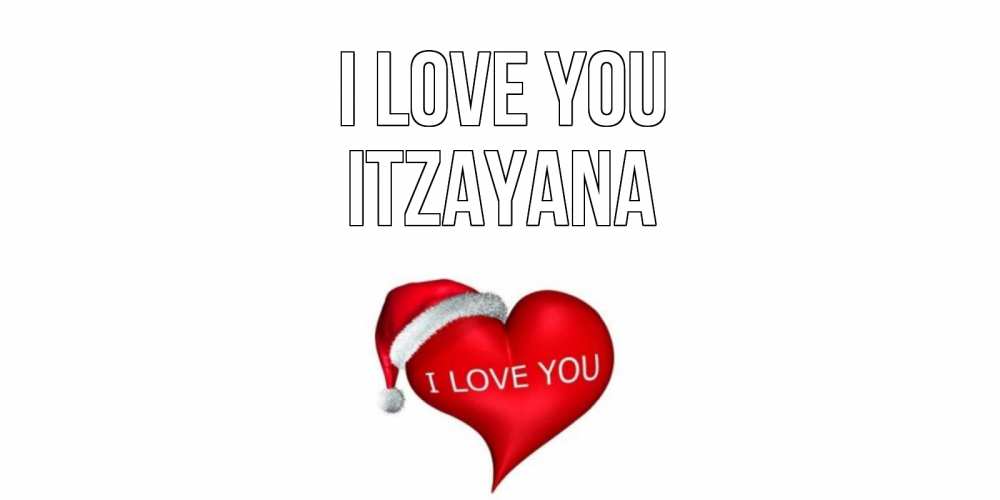 Greetings card с именем, Itzayana I love you сердце, новый год Greetings with text for free download 