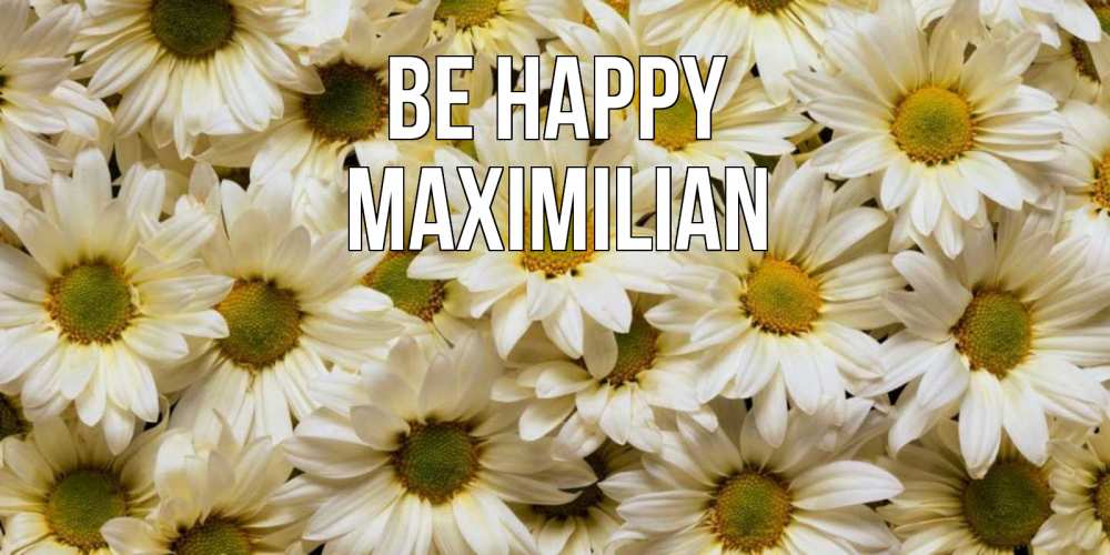 Greetings card с именем, Maximilian Be happy крупные ромашки Greetings with text for free download 