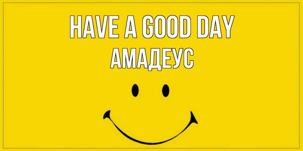 Greetings card с именем, Амадеус Have a good day улыбка Greetings with text for free download 
