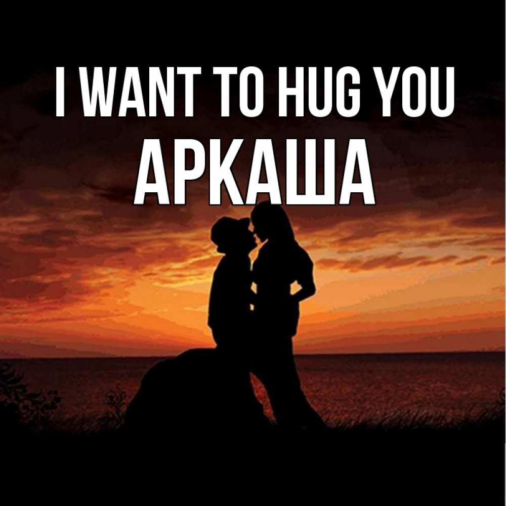 Greetings card с именем, Аркаша I want to hug you парень и девушка и оранжевое небо Greetings with text for free download 