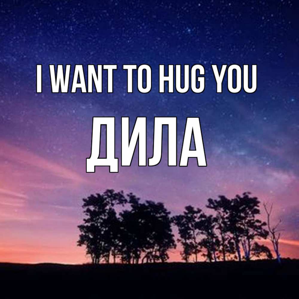 Greetings card с именем, ДИЛА I want to hug you силуэты деревьев Greetings with text for free download 