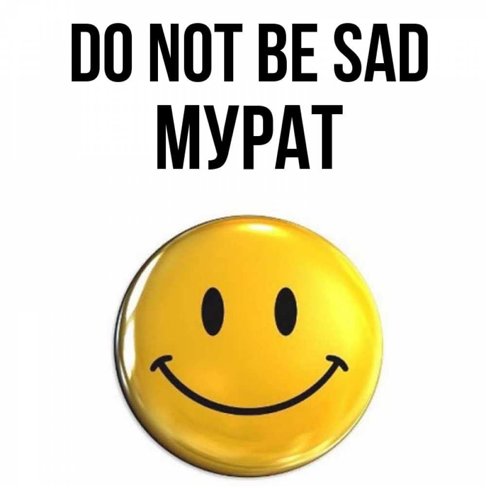 Greetings card с именем, Мурат Do not be sad желаем всем позитива Greetings with text for free download 