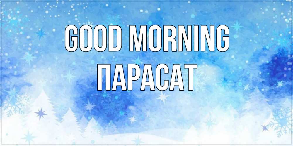 Greetings card с именем, ПАРАСАТ Good morning зима и снежинки Greetings with text for free download 
