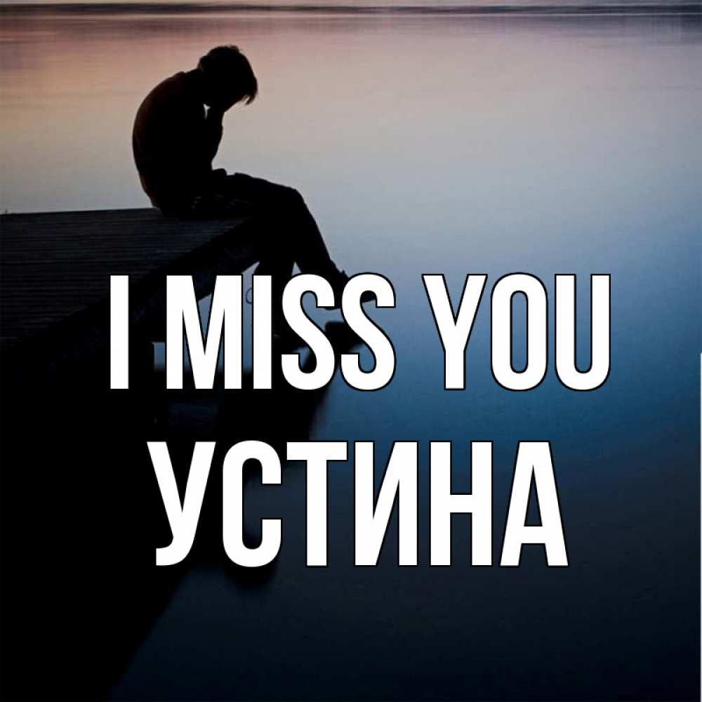 Greetings card с именем, Устина I miss you печаль Greetings with text for free download 