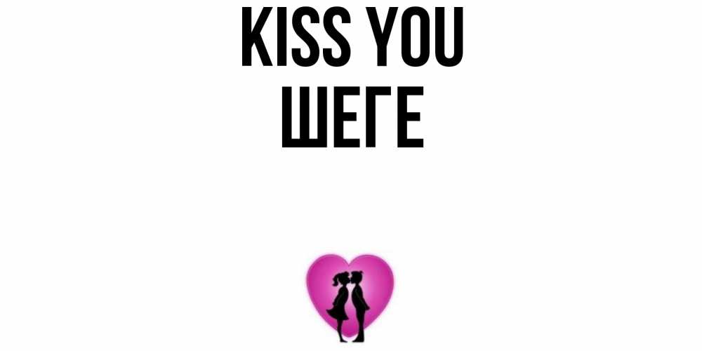 Greetings card с именем, ШЕГЕ Kiss you поцелуй Greetings with text for free download 