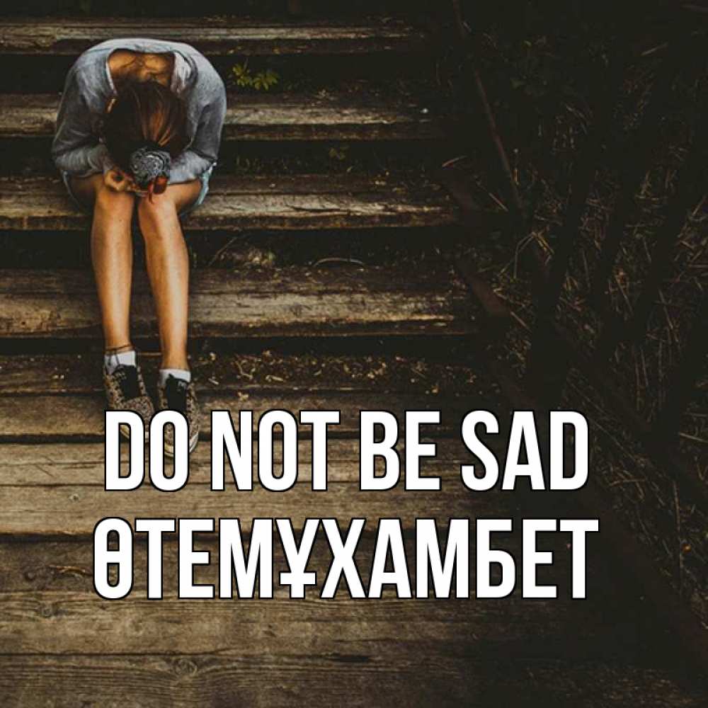 Greetings card с именем, ӨТЕМҰХАМБЕТ Do not be sad девушка сидит на деревянных ступеньках Greetings with text for free download 
