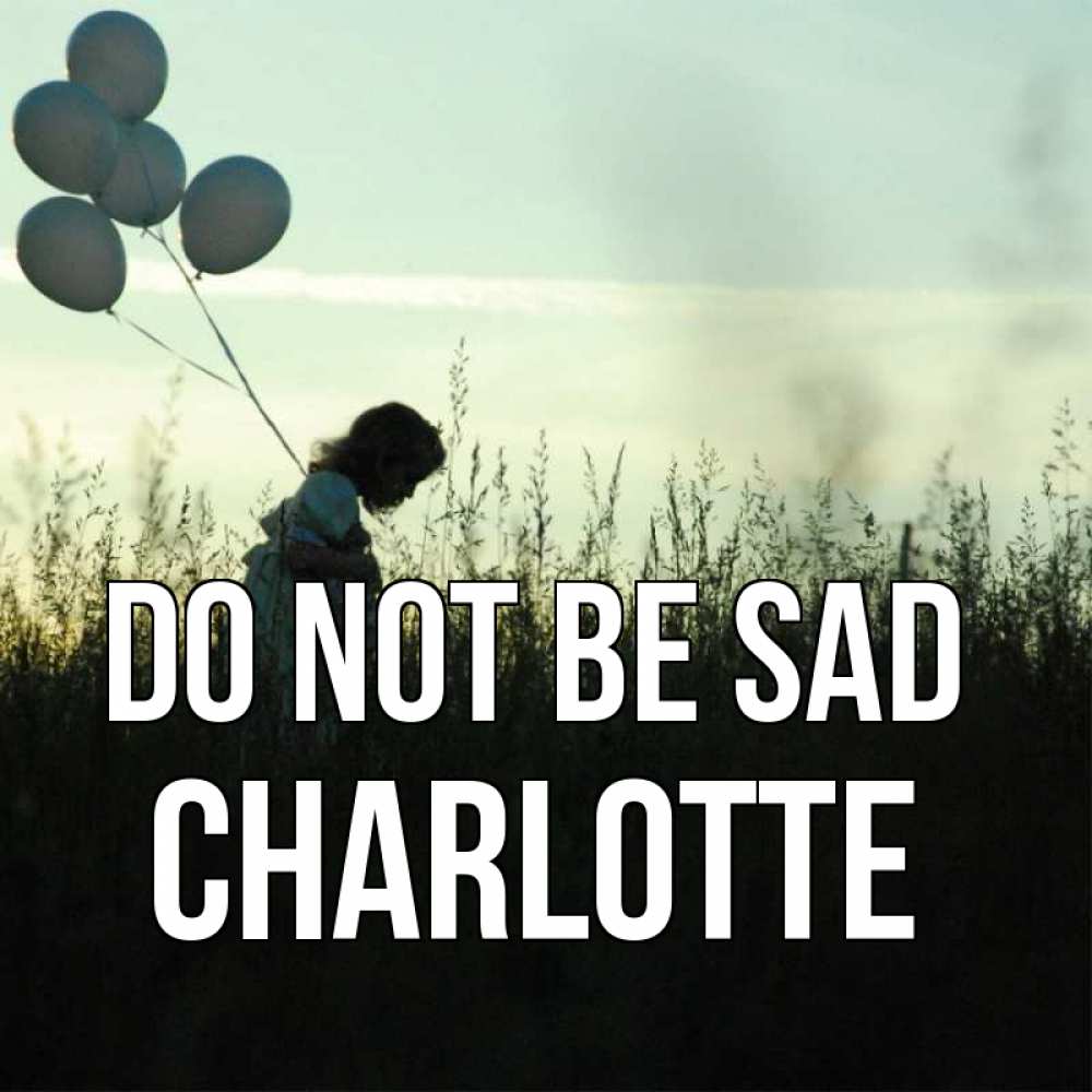 Greetings card с именем, Charlotte Do not be sad ребенок Greetings with text for free download 