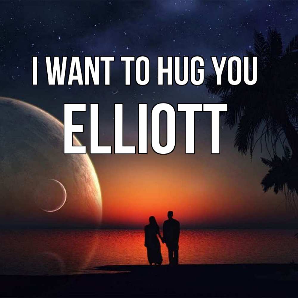 Greetings card с именем, Elliott I want to hug you восход спутников Greetings with text for free download 