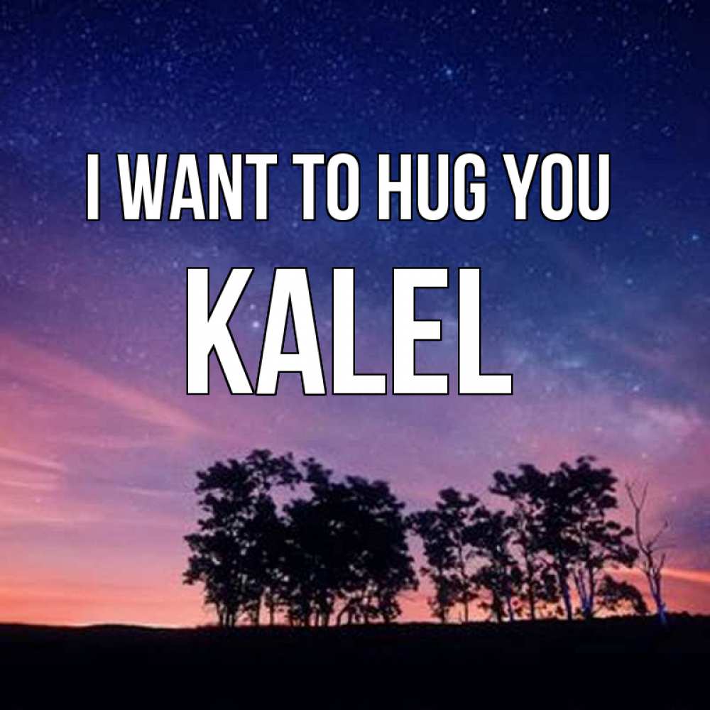 Greetings card с именем, Kalel I want to hug you силуэты деревьев Greetings with text for free download 