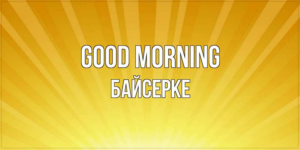 Greetings card с именем, Байсерке Good morning пожелания доброго утра Greetings with text for free download 