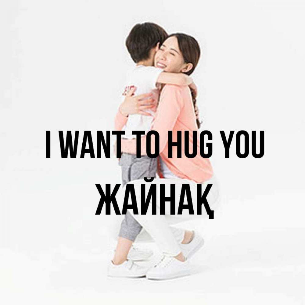 Greetings card с именем, Жайнақ I want to hug you соскучилась по сыну Greetings with text for free download 